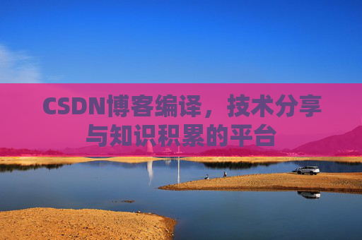 CSDN博客编译，技术分享与知识积累的平台